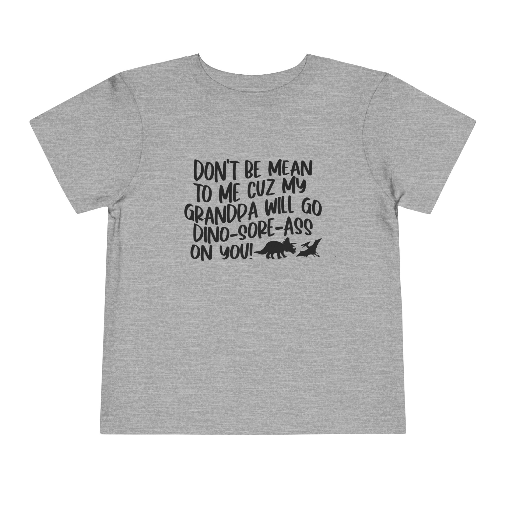 Toddler Tee - "Don't Be Mean to Me Cuz My Grandpa Will Go Dino-sore-ass on You"