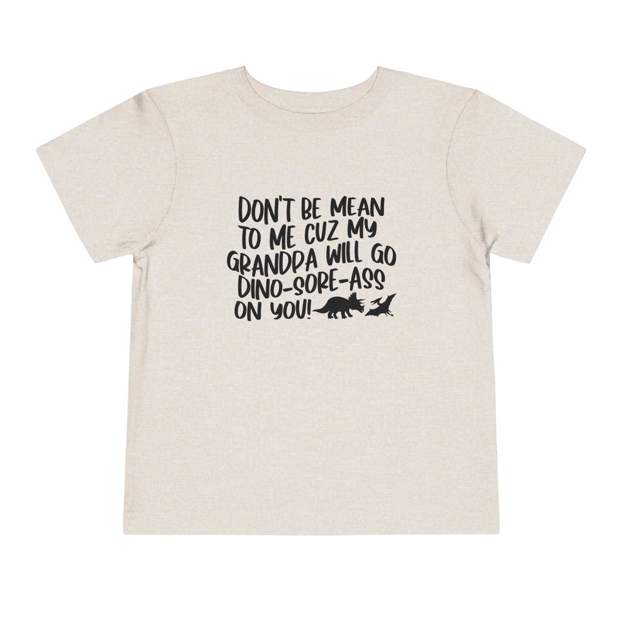 Toddler Tee - "Don't Be Mean to Me Cuz My Grandpa Will Go Dino-sore-ass on You"